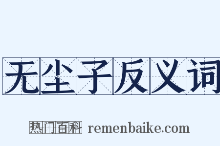 无尘子反义词是什么意思的图片